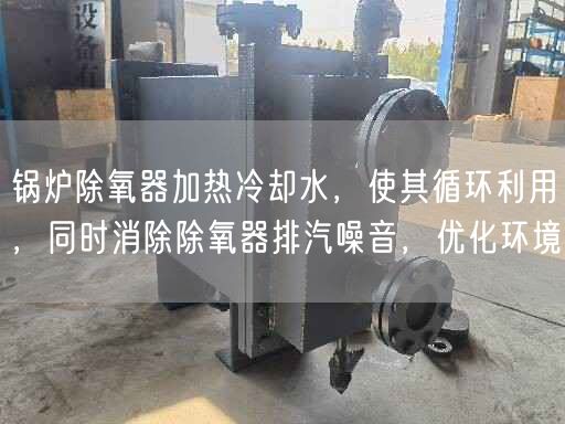 鍋爐除氧器加熱冷卻水，使其循環(huán)利用，同時消除除氧器排汽噪音，優(yōu)化環(huán)境