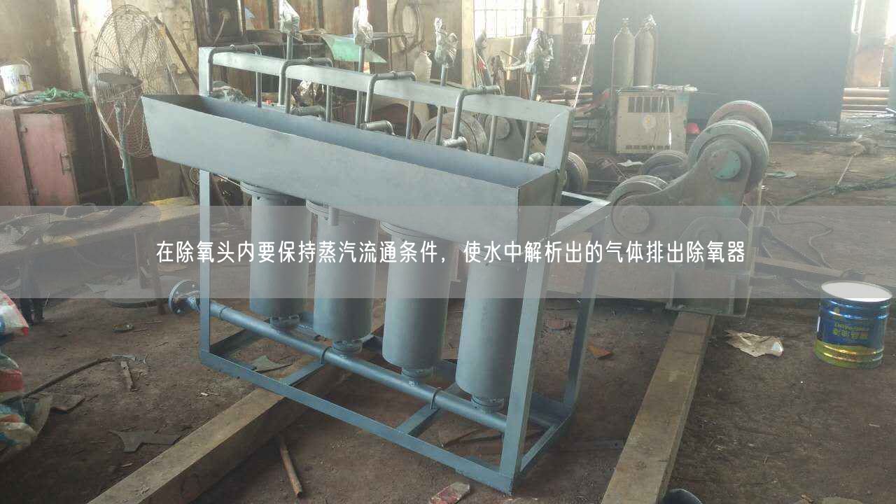在除氧頭內(nèi)要保持蒸汽流通條件，使水中解析出的氣體排出除氧器
