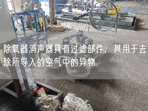 除氧器消聲器具有過濾部件，其用于去除所導(dǎo)入的空氣中的異物