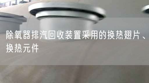 除氧器排汽回收裝置采用的換熱翅片、換熱元件